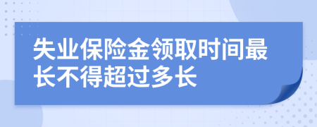 失業(yè)保險(xiǎn)金領(lǐng)取時(shí)間最長不得超過多長