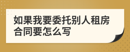 如果我要委托別人租房合同要怎么寫