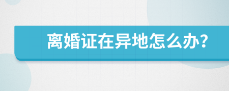 離婚證在異地怎么辦？