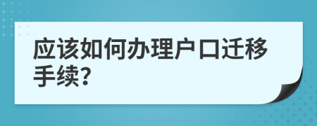 應(yīng)該如何辦理戶口遷移手續(xù)？