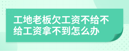 工地老板欠工資不給不給工資拿不到怎么辦
