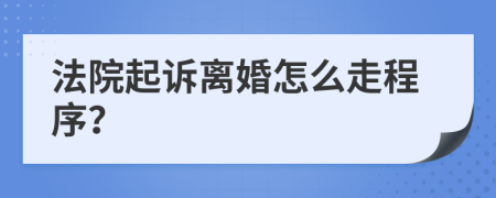法院起訴離婚怎么走程序？