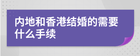 內(nèi)地和香港結(jié)婚的需要什么手續(xù)