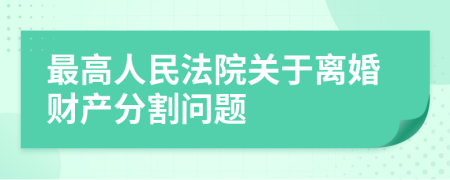 最高人民法院關(guān)于離婚財產(chǎn)分割問題