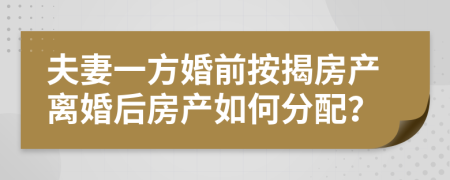 夫妻一方婚前按揭房產離婚后房產如何分配？