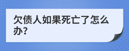 欠債人如果死亡了怎么辦?