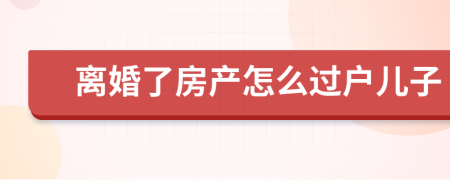 離婚了房產(chǎn)怎么過戶兒子