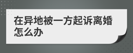 在異地被一方起訴離婚怎么辦