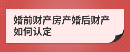 婚前財產(chǎn)房產(chǎn)婚后財產(chǎn)如何認(rèn)定
