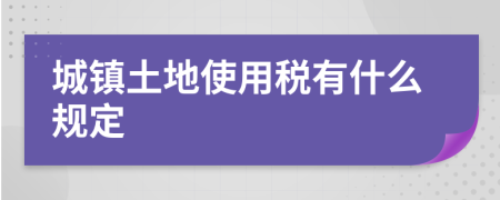 城鎮(zhèn)土地使用稅有什么規(guī)定