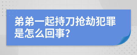 弟弟一起持刀搶劫犯罪是怎么回事？
