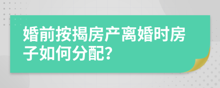 婚前按揭房產(chǎn)離婚時(shí)房子如何分配？