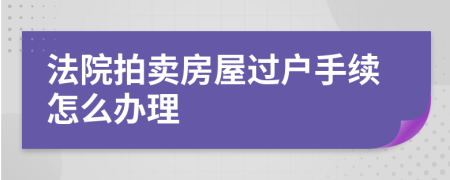 法院拍賣房屋過(guò)戶手續(xù)怎么辦理