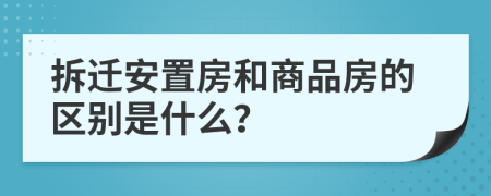 拆遷安置房和商品房的區(qū)別是什么？
