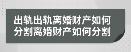 出軌出軌離婚財(cái)產(chǎn)如何分割離婚財(cái)產(chǎn)如何分割