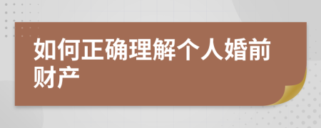 如何正確理解個(gè)人婚前財(cái)產(chǎn)