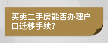 買賣二手房能否辦理戶口遷移手續(xù)？