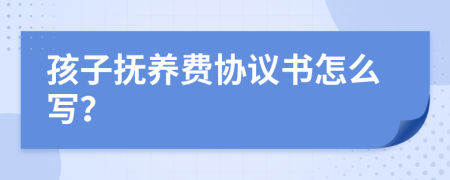 孩子撫養(yǎng)費協(xié)議書怎么寫？