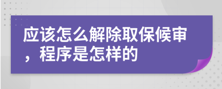 應該怎么解除取保候審，程序是怎樣的
