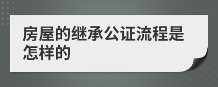 房屋的繼承公證流程是怎樣的