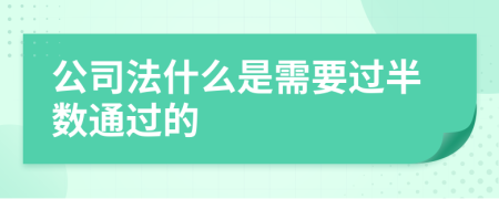 公司法什么是需要過半數(shù)通過的