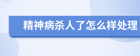 精神病殺人了怎么樣處理