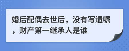 婚后配偶去世后，沒有寫遺囑，財產(chǎn)第一繼承人是誰