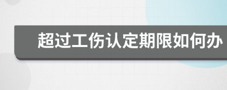 超過工傷認定期限如何辦