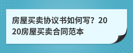 房屋買賣協(xié)議書如何寫？2020房屋買賣合同范本
