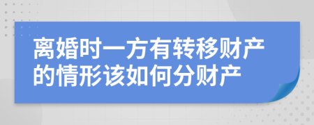 離婚時(shí)一方有轉(zhuǎn)移財(cái)產(chǎn)的情形該如何分財(cái)產(chǎn)