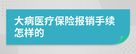 大病醫(yī)療保險報銷手續(xù)怎樣的