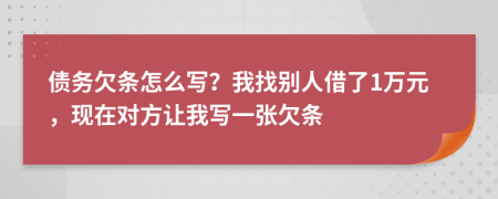 債務(wù)欠條怎么寫？我找別人借了1萬元，現(xiàn)在對方讓我寫一張欠條