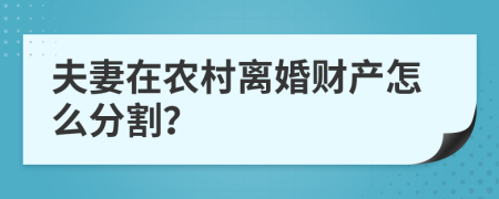 夫妻在農(nóng)村離婚財產(chǎn)怎么分割？