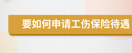 要如何申請(qǐng)工傷保險(xiǎn)待遇