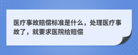 醫(yī)療事故賠償標(biāo)準(zhǔn)是什么，處理醫(yī)療事故了，就要求醫(yī)院給賠償