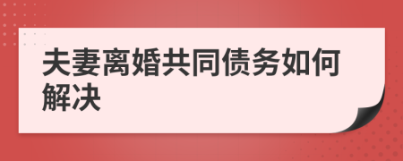 夫妻離婚共同債務(wù)如何解決