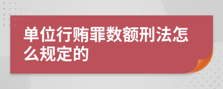 單位行賄罪數(shù)額刑法怎么規(guī)定的