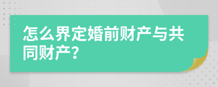 怎么界定婚前財產(chǎn)與共同財產(chǎn)？