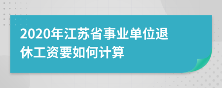 2020年江蘇省事業(yè)單位退休工資要如何計(jì)算