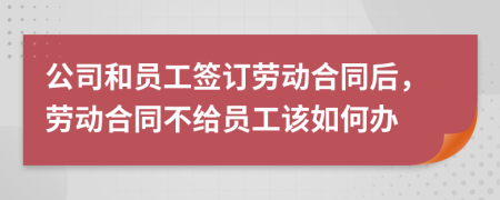 公司和員工簽訂勞動合同后，勞動合同不給員工該如何辦