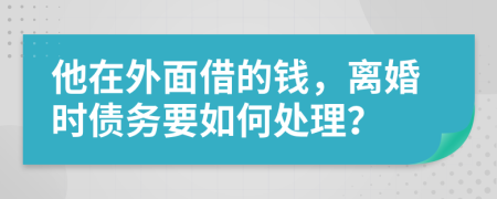 他在外面借的錢，離婚時債務(wù)要如何處理？
