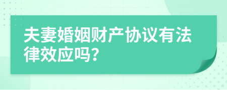 夫妻婚姻財產(chǎn)協(xié)議有法律效應(yīng)嗎？