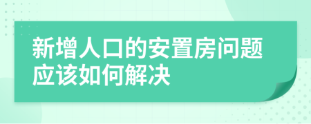 新增人口的安置房問題應(yīng)該如何解決