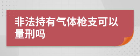 非法持有氣體槍支可以量刑嗎