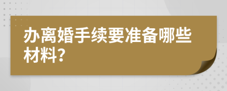 辦離婚手續(xù)要準備哪些材料？