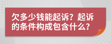 欠多少錢能起訴？起訴的條件構(gòu)成包含什么？