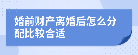婚前財產(chǎn)離婚后怎么分配比較合適