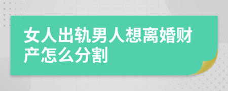 女人出軌男人想離婚財(cái)產(chǎn)怎么分割