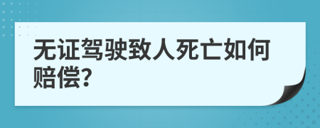 無證駕駛致人死亡如何賠償？