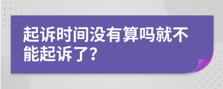 起訴時(shí)間沒(méi)有算嗎就不能起訴了？